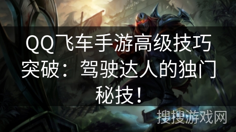 QQ飞车手游高级技巧突破:驾驶达人的独门秘技! QQ飞车手游高级技巧突破:驾驶达人的独门秘技!