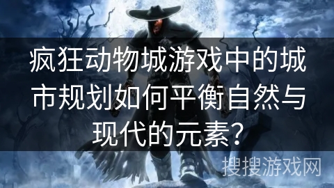 疯狂动物城游戏中的城市规划如何平衡自然与现代的元素?