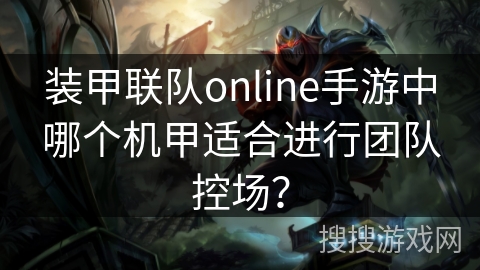 装甲联队online手游中哪个机甲适合进行团队控场? 装甲联队online手游中哪个机甲适合进行团队控场?