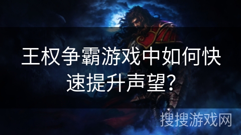 王权争霸游戏中如何快速提升声望?
