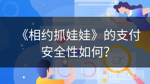 《相约抓娃娃》的支付安全性如何? 《相约抓娃娃》的支付安全性如何?