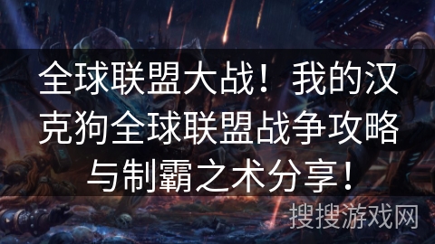 全球联盟大战!我的汉克狗全球联盟战争攻略与制霸之术分享! 全球联盟大战!我的汉克狗全球联盟战争攻略与制霸之术分享!