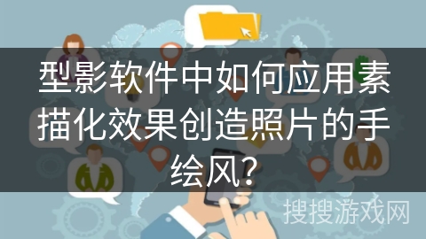 型影软件中如何应用素描化效果创造照片的手绘风? 型影软件中如何应用素描化效果创造照片的手绘风?