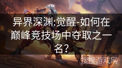 异界深渊:觉醒-如何在巅峰竞技场中夺取之一名？