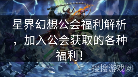 星界幻想公会福利解析,加入公会获取的各种福利!