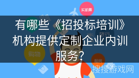 有哪些《招投标培训》机构提供定制企业内训服务? 有哪些《招投标培训》机构提供定制企业内训服务?