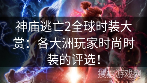 神庙逃亡2全球时装大赏:各大洲玩家时尚时装的评选! 神庙逃亡2全球时装大赏:各大洲玩家时尚时装的评选!