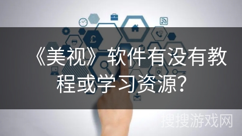 《美视》软件有没有教程或学习资源? 《美视》软件有没有教程或学习资源?
