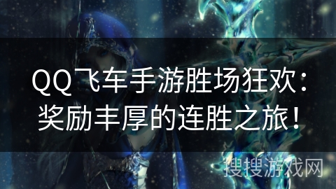 QQ飞车手游胜场狂欢:奖励丰厚的连胜之旅! QQ飞车手游胜场狂欢:奖励丰厚的连胜之旅!