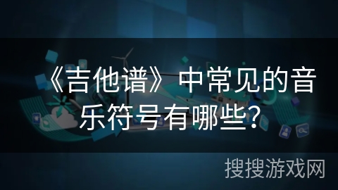 《吉他谱》中常见的音乐符号有哪些？