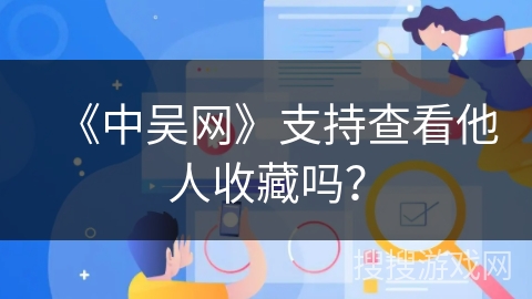 《中吴网》支持查看他人收藏吗? 《中吴网》支持查看他人收藏吗?