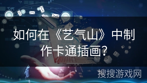 如何在《艺气山》中制作卡通插画？