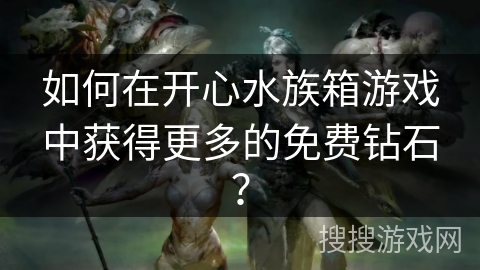 如何在开心水族箱游戏中获得更多的免费钻石?