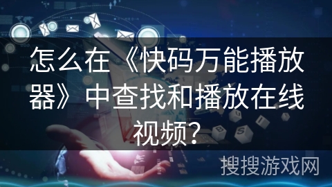怎么在《快码万能播放器》中查找和播放在线视频? 怎么在《快码万能播放器》中查找和播放在线视频?