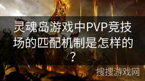 灵魂岛游戏中PVP竞技场的匹配机制是怎样的?
