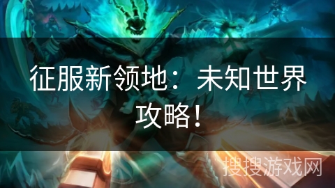 征服新领地:未知世界攻略! 征服新领地:未知世界攻略!