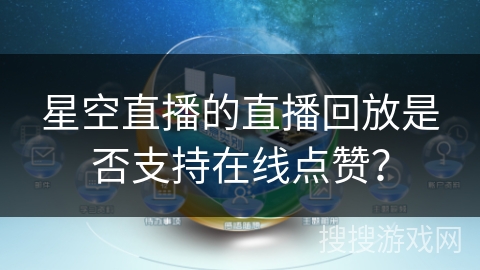 星空直播的直播回放是否支持在线点赞? 星空直播的直播回放是否支持在线点赞?