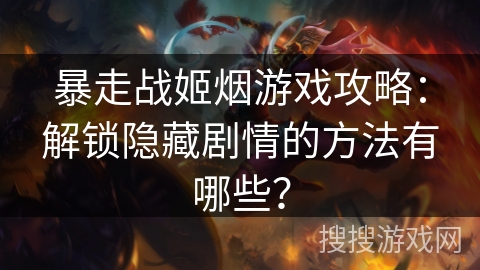 暴走战姬烟游戏攻略:解锁隐藏剧情的方法有哪些? 暴走战姬烟游戏攻略:解锁隐藏剧情的方法有哪些?