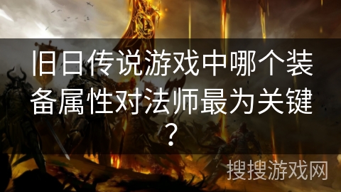 旧日传说游戏中哪个装备属性对法师最为关键? 旧日传说游戏中哪个装备属性对法师最为关键?