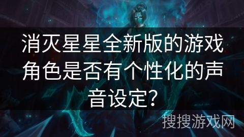 消灭星星全新版的游戏角色是否有个性化的声音设定？