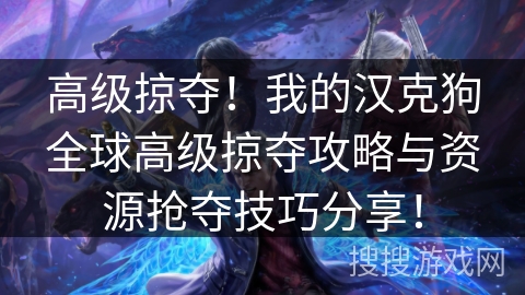 高级掠夺!我的汉克狗全球高级掠夺攻略与资源抢夺技巧分享! 高级掠夺!我的汉克狗全球高级掠夺攻略与资源抢夺技巧分享!