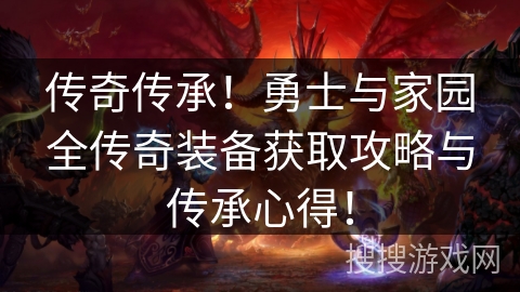 传奇传承！勇士与家园全传奇装备获取攻略与传承心得！