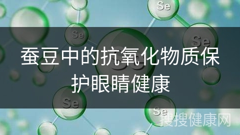 蚕豆中的抗氧化物质保护眼睛健康