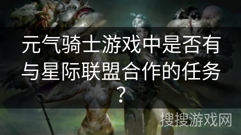 元气骑士游戏中是否有与星际联盟合作的任务？