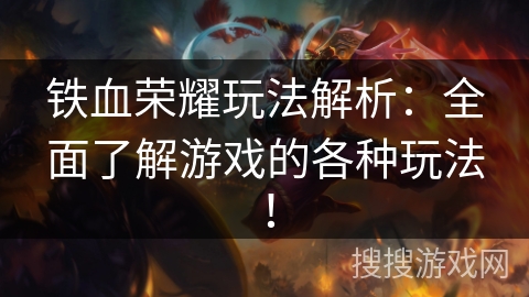 铁血荣耀玩法解析:全面了解游戏的各种玩法! 铁血荣耀玩法解析:全面了解游戏的各种玩法!