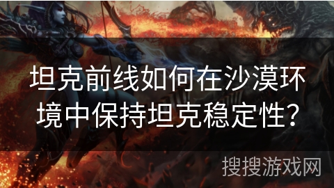 坦克前线如何在沙漠环境中保持坦克稳定性？