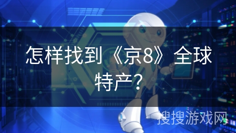 怎样找到《京8》全球特产? 怎样找到《京8》全球特产?