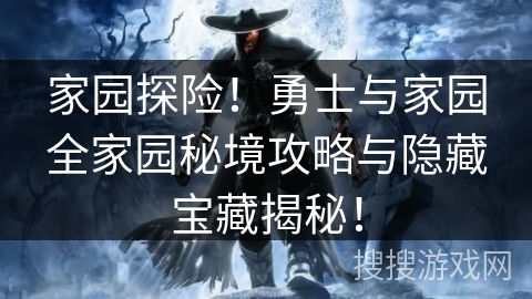 家园探险!勇士与家园全家园秘境攻略与隐藏宝藏揭秘! 家园探险!勇士与家园全家园秘境攻略与隐藏宝藏揭秘!