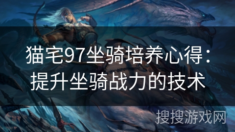 猫宅97坐骑培养心得：提升坐骑战力的技术