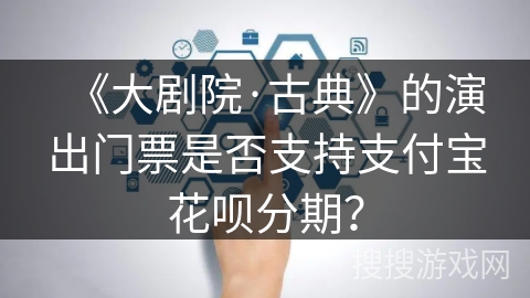 《大剧院·古典》的演出门票是否支持支付宝花呗分期？