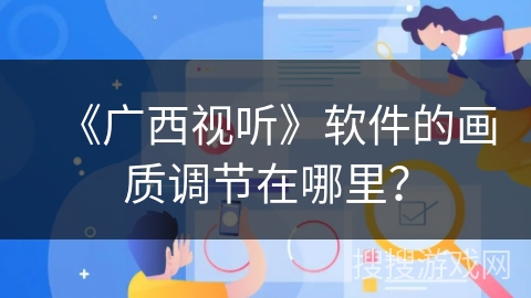 《广西视听》软件的画质调节在哪里? 《广西视听》软件的画质调节在哪里?