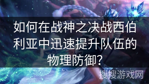 如何在战神之决战西伯利亚中迅速提升队伍的物理防御？