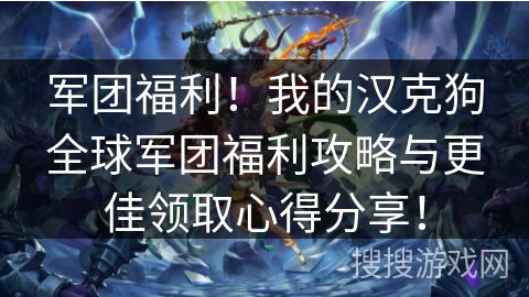 军团福利！我的汉克狗全球军团福利攻略与更佳领取心得分享！