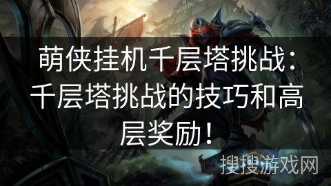 萌侠挂机千层塔挑战:千层塔挑战的技巧和高层奖励! 萌侠挂机千层塔挑战:千层塔挑战的技巧和高层奖励!