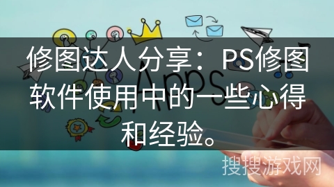 修图达人分享:PS修图软件使用中的一些心得和经验。 修图达人分享:PS修图软件使用中的一些心得和经验。