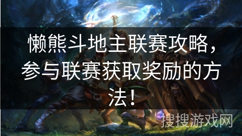 懒熊斗地主联赛攻略,参与联赛获取奖励的方法! 懒熊斗地主联赛攻略,参与联赛获取奖励的方法!