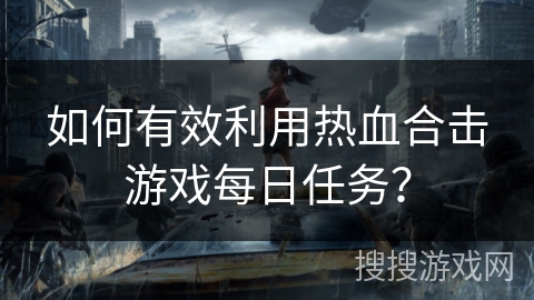 如何有效利用热血合击游戏每日任务? 如何有效利用热血合击游戏每日任务?