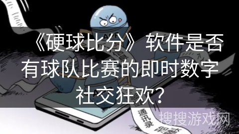 《硬球比分》软件是否有球队比赛的即时数字社交狂欢? 《硬球比分》软件是否有球队比赛的即时数字社交狂欢?