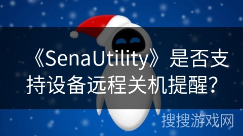 《SenaUtility》是否支持设备远程关机提醒? 《SenaUtility》是否支持设备远程关机提醒?