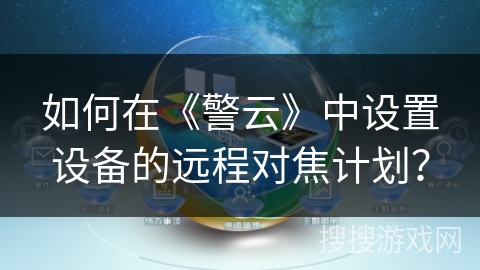 如何在《警云》中设置设备的远程对焦计划? 如何在《警云》中设置设备的远程对焦计划?