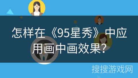 怎样在《95星秀》中应用画中画效果? 怎样在《95星秀》中应用画中画效果?