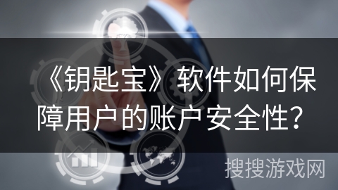 《钥匙宝》软件如何保障用户的账户安全性? 《钥匙宝》软件如何保障用户的账户安全性?