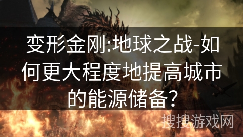 变形金刚:地球之战-如何更大程度地提高城市的能源储备? 变形金刚:地球之战-如何更大程度地提高城市的能源储备?