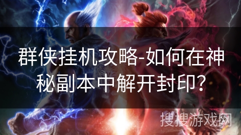 群侠挂机攻略-如何在神秘副本中解开封印? 群侠挂机攻略-如何在神秘副本中解开封印?