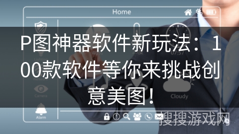P图神器软件新玩法:100款软件等你来挑战创意美图! P图神器软件新玩法:100款软件等你来挑战创意美图!