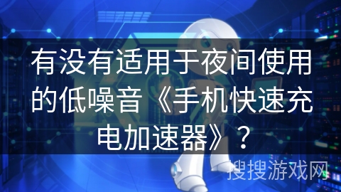 有没有适用于夜间使用的低噪音《手机快速充电加速器》? 有没有适用于夜间使用的低噪音《手机快速充电加速器》?